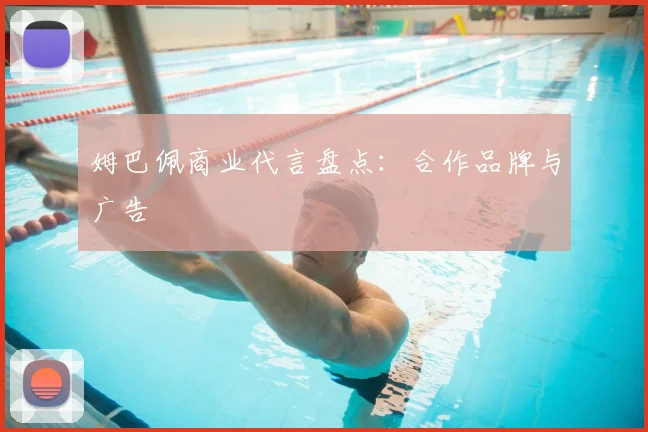姆巴佩商业代言盘点:合作品牌与广告