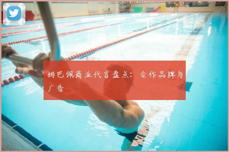 姆巴佩商业代言盘点:合作品牌与广告