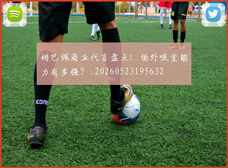 姆巴佩商业代言盘点:场外吸金能力有多强?_20260523195632