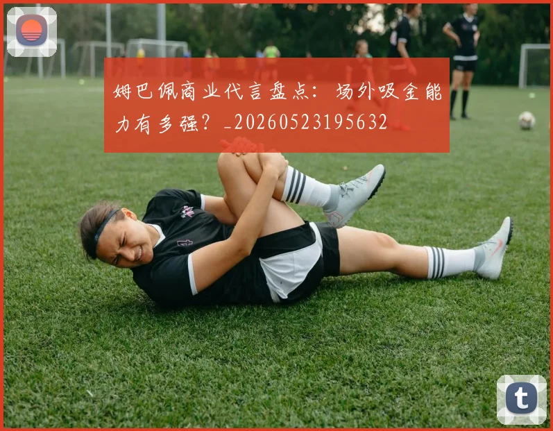 姆巴佩商业代言盘点:场外吸金能力有多强?_20260523195632