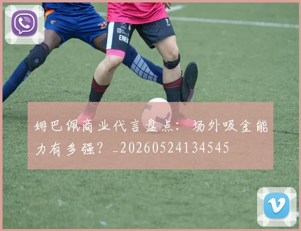 姆巴佩商业代言盘点:场外吸金能力有多强?_20260524134545
